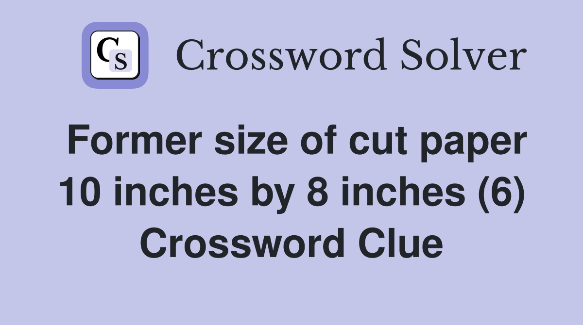 Former size of cut paper 10 inches by 8 inches (6) Crossword Clue
